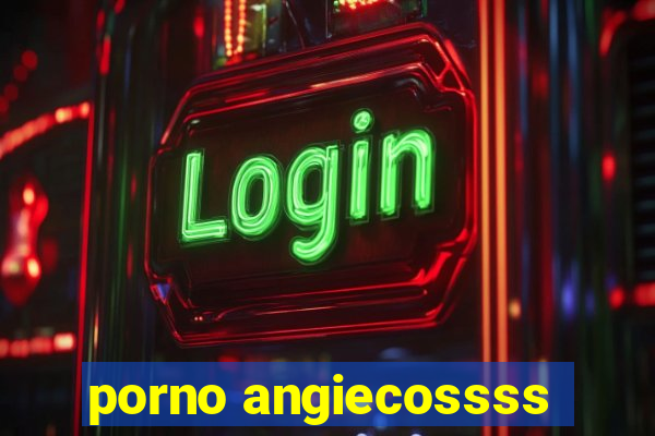 porno angiecossss